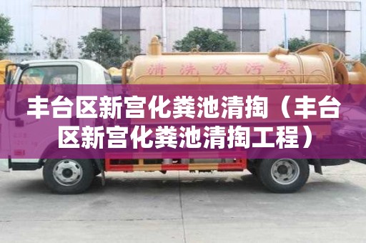 丰台区新宫化粪池清掏（丰台区新宫化粪池清掏工程）