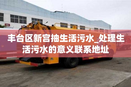 丰台区新宫抽生活污水_处理生活污水的意义联系地址