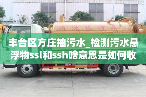 丰台区方庄抽污水_检测污水悬浮物ssl和ssh啥意思是如何收费呢