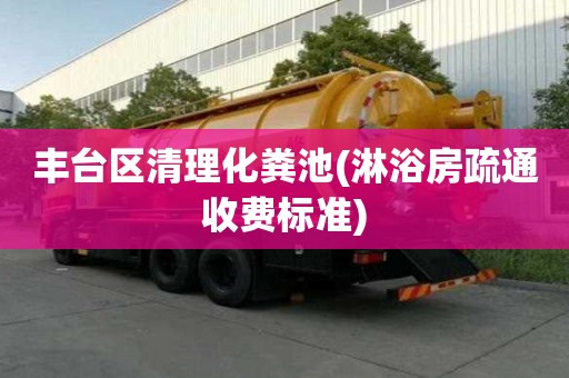 丰台区清理化粪池(淋浴房疏通收费标准)