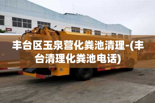 丰台区玉泉营化粪池清理-(丰台清理化粪池电话)