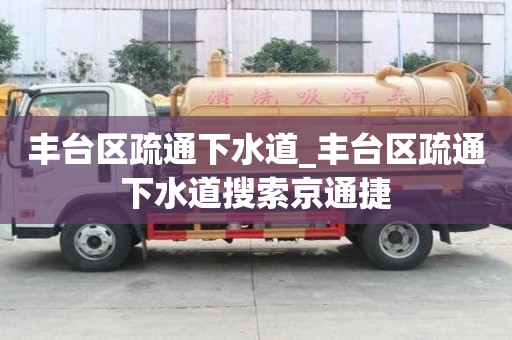 丰台区疏通下水道_丰台区疏通下水道搜索京通捷