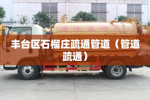 丰台区石榴庄疏通管道（管道疏通）