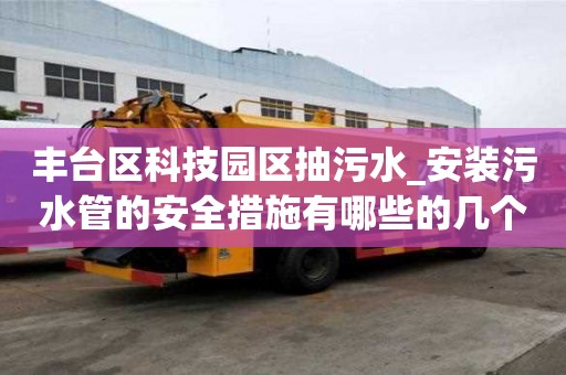 丰台区科技园区抽污水_安装污水管的安全措施有哪些的几个建议