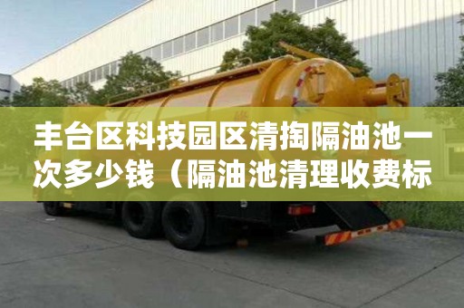 丰台区科技园区清掏隔油池一次多少钱（隔油池清理收费标准）