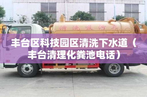丰台区科技园区清洗下水道（丰台清理化粪池电话）