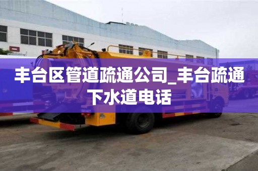 丰台区管道疏通公司_丰台疏通下水道电话