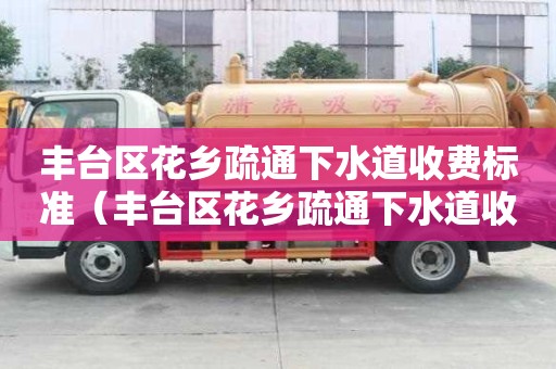 丰台区花乡疏通下水道收费标准(丰台区花乡疏通下水道收费标准表) 丰台区花乡疏通下水道收费标准(丰台区花乡疏通下水道收费标准表)