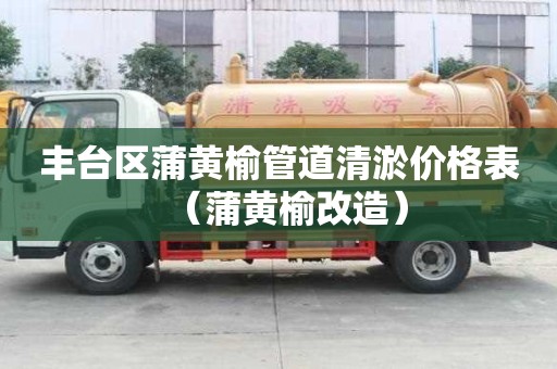 丰台区蒲黄榆管道清淤价格表（蒲黄榆改造）