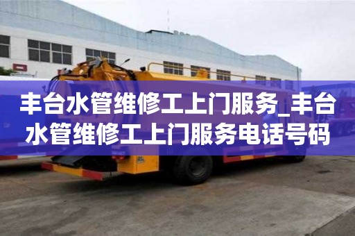 丰台水管维修工上门服务_丰台水管维修工上门服务电话号码