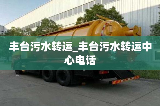 丰台污水转运_丰台污水转运中心电话