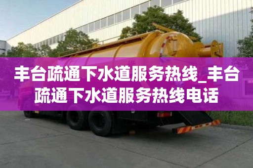 丰台疏通下水道服务热线_丰台疏通下水道服务热线电话