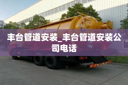 丰台管道安装_丰台管道安装公司电话