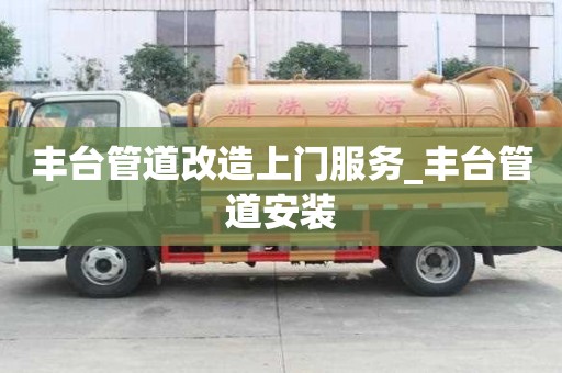 丰台管道改造上门服务_丰台管道安装