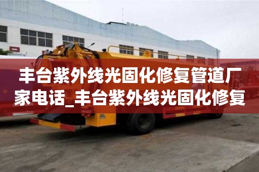 丰台紫外线光固化修复管道厂家电话_丰台紫外线光固化修复管道厂家电话号码