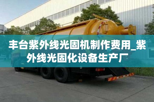 丰台紫外线光固机制作费用_紫外线光固化设备生产厂