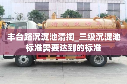 丰台路沉淀池清掏_三级沉淀池标准需要达到的标准
