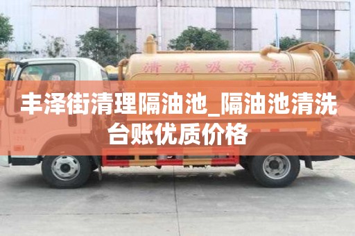 丰泽街清理隔油池_隔油池清洗台账优质价格