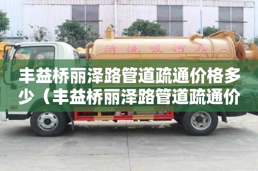 丰益桥丽泽路管道疏通价格多少(丰益桥丽泽路管道疏通价格多少钱) 丰益桥丽泽路管道疏通价格多少(丰益桥丽泽路管道疏通价格多少钱)