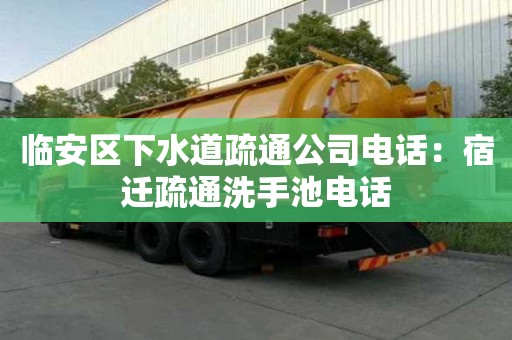 临安区下水道疏通公司电话：宿迁疏通洗手池电话