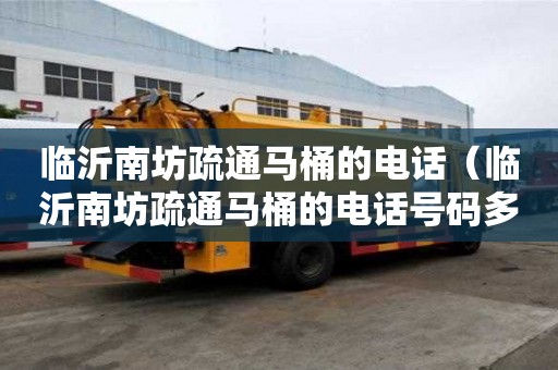 临沂南坊疏通马桶的电话（临沂南坊疏通马桶的电话号码多少）
