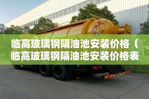 临高玻璃钢隔油池安装价格（临高玻璃钢隔油池安装价格表）
