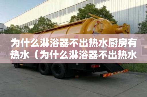 为什么淋浴器不出热水厨房有热水（为什么淋浴器不出热水厨房有热水呢）