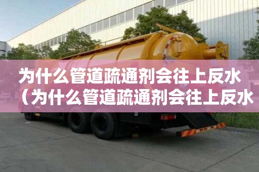 为什么管道疏通剂会往上反水（为什么管道疏通剂会往上反水的原因）