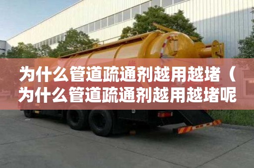 为什么管道疏通剂越用越堵（为什么管道疏通剂越用越堵呢）