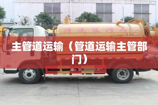 主管道运输（管道运输主管部门）