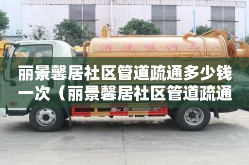 丽景馨居社区管道疏通多少钱一次(丽景馨居社区管道疏通多少钱一次) 丽景馨居社区管道疏通多少钱一次(丽景馨居社区管道疏通多少钱一次)
