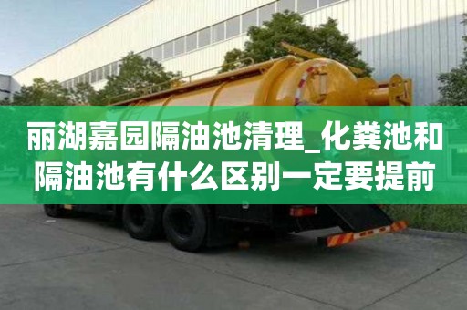 丽湖嘉园隔油池清理_化粪池和隔油池有什么区别一定要提前计划