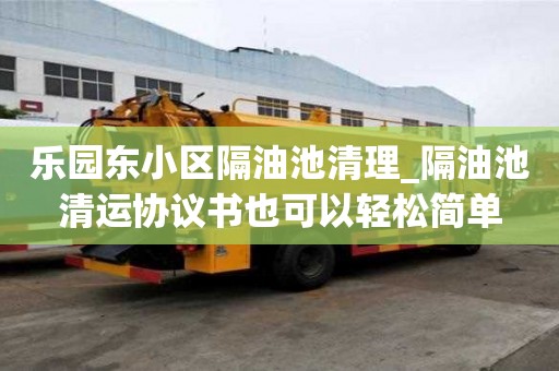 乐园东小区隔油池清理_隔油池清运协议书也可以轻松简单