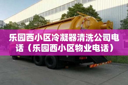 乐园西小区冷凝器清洗公司电话（乐园西小区物业电话）