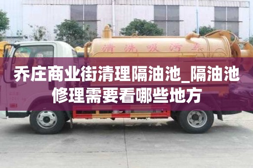 乔庄商业街清理隔油池_隔油池修理需要看哪些地方