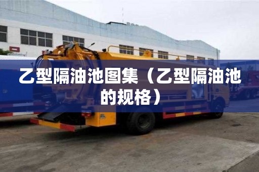 乙型隔油池图集（乙型隔油池的规格）