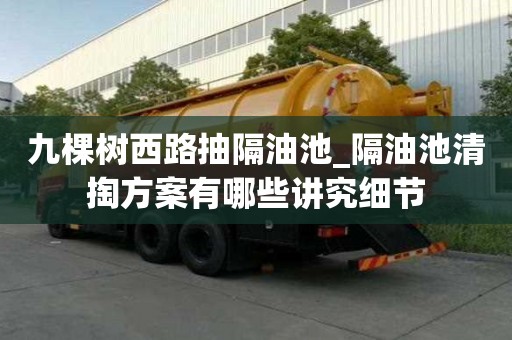 九棵树西路抽隔油池_隔油池清掏方案有哪些讲究细节