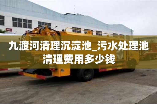 九渡河清理沉淀池_污水处理池清理费用多少钱