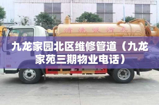 九龙家园北区维修管道（九龙家苑三期物业电话）