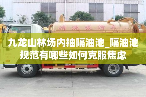 九龙山林场内抽隔油池_隔油池规范有哪些如何克服焦虑