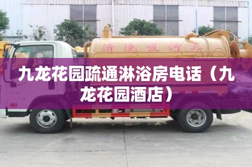 九龙花园疏通淋浴房电话（九龙花园酒店）