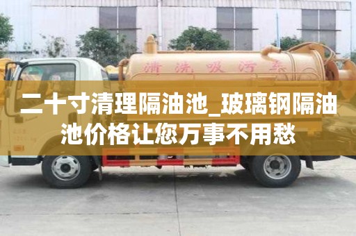 二十寸清理隔油池_玻璃钢隔油池价格让您万事不用愁