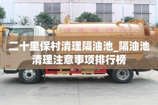 二十里保村清理隔油池_隔油池清理注意事项排行榜