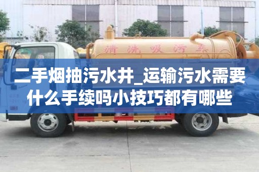 二手烟抽污水井_运输污水需要什么手续吗小技巧都有哪些