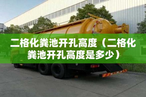 二格化粪池开孔高度（二格化粪池开孔高度是多少）