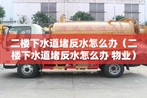 二楼下水道堵反水怎么办（二楼下水道堵反水怎么办 物业）