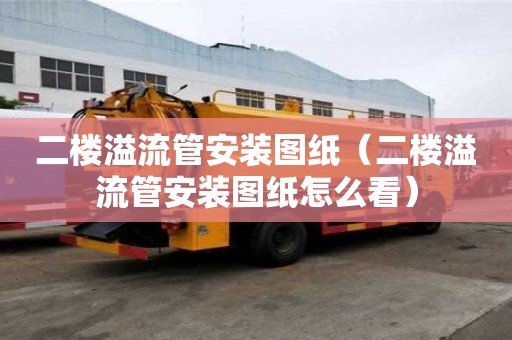 二楼溢流管安装图纸（二楼溢流管安装图纸怎么看）