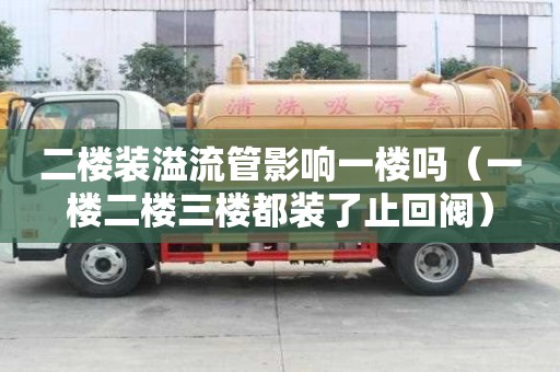 二楼装溢流管影响一楼吗（一楼二楼三楼都装了止回阀）