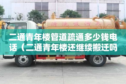 二通青年楼管道疏通多少钱电话(二通青年楼还继续搬迁吗) 二通青年楼管道疏通多少钱电话(二通青年楼还继续搬迁吗)