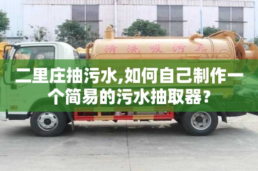 二里庄抽污水,如何自己制作一个简易的污水抽取器？